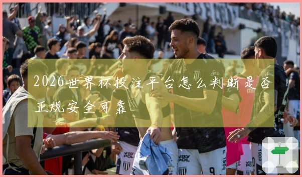 2026世界杯投注平台怎么判断是否正规安全可靠
