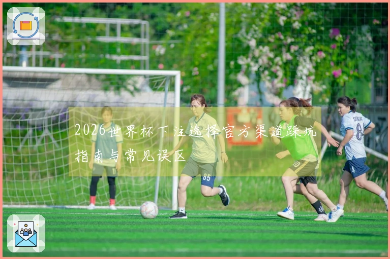 2026世界杯下注选择官方渠道踩坑指南与常见误区