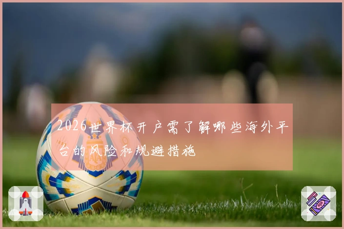 2026世界杯开户需了解哪些海外平台的风险和规避措施