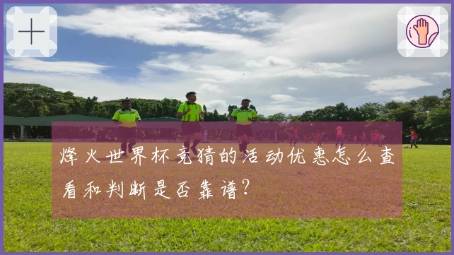 烽火世界杯竞猜的活动优惠怎么查看和判断是否靠谱？