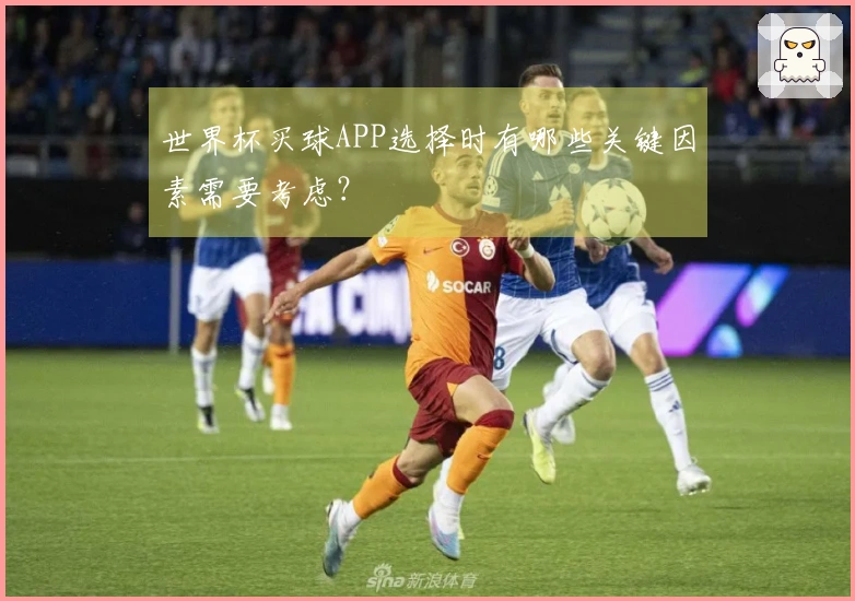 世界杯买球APP选择时有哪些关键因素需要考虑？