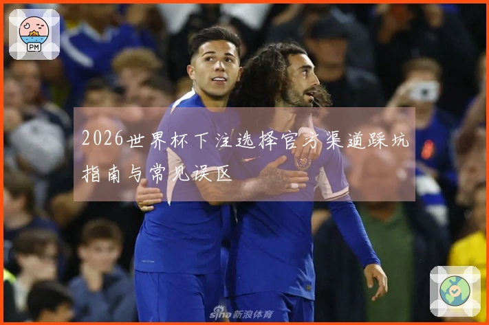 2026世界杯下注选择官方渠道踩坑指南与常见误区