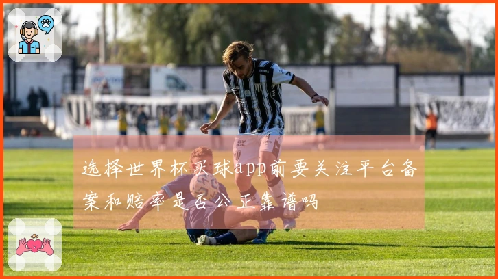 选择世界杯买球app前要关注平台备案和赔率是否公正靠谱吗