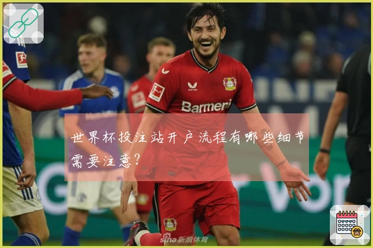世界杯投注站开户流程有哪些细节需要注意？